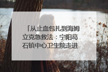 从止血包扎到海姆立克急救法：宁阳葛石镇中心卫生院走进这所中学，让师生get全套救命技能