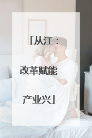 从江：改革赋能产业兴