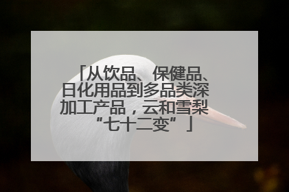 从饮品、保健品、日化用品到多品类深加工产品，云和雪梨“七十二变”