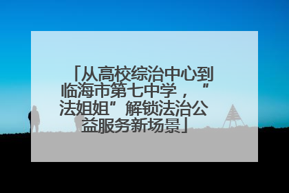 从高校综治中心到临海市第七中学，“法姐姐”解锁法治公益服务新场景