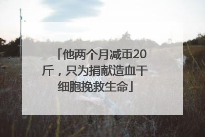 他两个月减重20斤，只为捐献造血干细胞挽救生命
