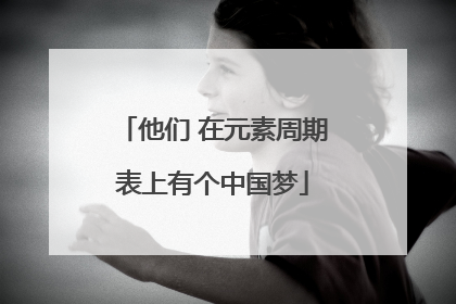 他们 在元素周期表上有个中国梦