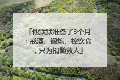 他默默准备了3个月：戒酒、锻炼、控饮食，只为捐髓救人