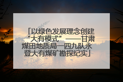 以绿色发展理念创建“大有模式”——甘肃煤田地质局一四九队永登大有煤矿勘探纪实