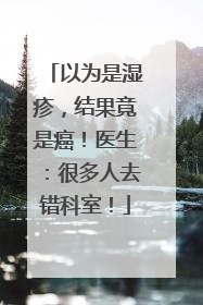 以为是湿疹，结果竟是癌！医生：很多人去错科室！
