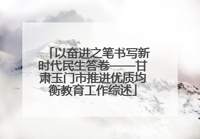 以奋进之笔书写新时代民生答卷——甘肃玉门市推进优质均衡教育工作综述
