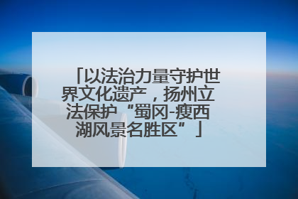 以法治力量守护世界文化遗产，扬州立法保护“蜀冈-瘦西湖风景名胜区”