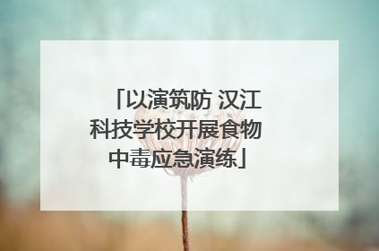 以演筑防 汉江科技学校开展食物中毒应急演练