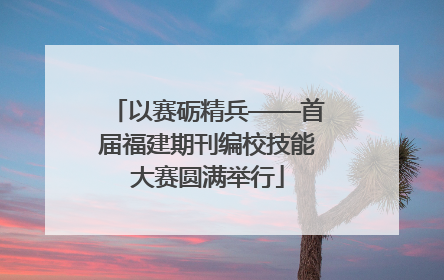 以赛砺精兵——首届福建期刊编校技能大赛圆满举行