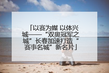 以赛为媒 以体兴城——“双奥冠军之城”长春加速打造“赛事名城”新名片