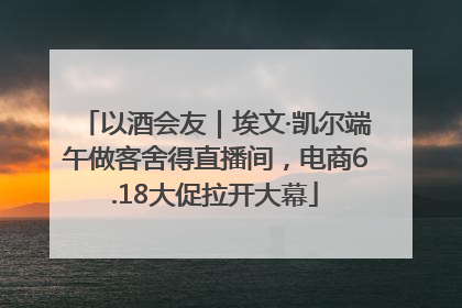 以酒会友｜埃文·凯尔端午做客舍得直播间，电商6.18大促拉开大幕