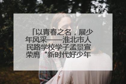 以青春之名，展少年风采——淮北市人民路学校学子孟景宣荣膺“新时代好少年”荣誉称号
