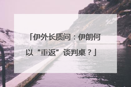 伊外长质问：伊朗何以“重返”谈判桌？