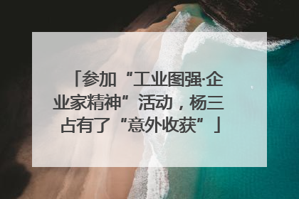 参加“工业图强·企业家精神”活动，杨三占有了“意外收获”