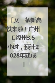 又一条新高铁来啦！广州⇌福州3.5小时，预计2028年建成