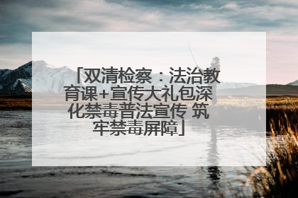 双清检察：法治教育课+宣传大礼包深化禁毒普法宣传 筑牢禁毒屏障