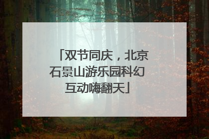 双节同庆，北京石景山游乐园科幻互动嗨翻天