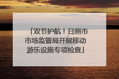 双节护航！日照市市场监管局开展移动游乐设施专项检查