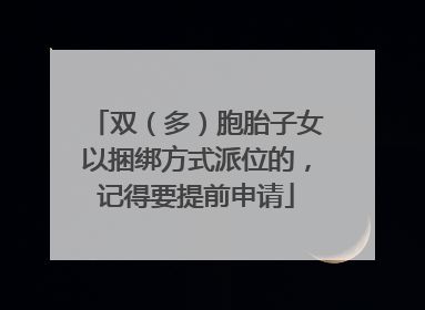 双（多）胞胎子女以捆绑方式派位的，记得要提前申请