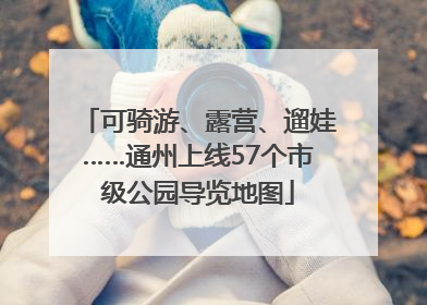 可骑游、露营、遛娃……通州上线57个市级公园导览地图