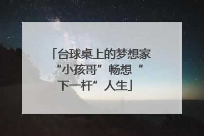 台球桌上的梦想家 “小孩哥”畅想“下一杆”人生