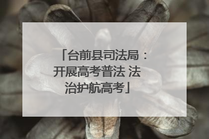 台前县司法局：开展高考普法 法治护航高考