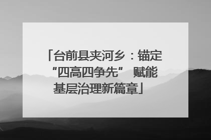 台前县夹河乡：锚定“四高四争先” 赋能基层治理新篇章
