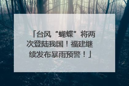 台风“蝴蝶”将两次登陆我国！福建继续发布暴雨预警！