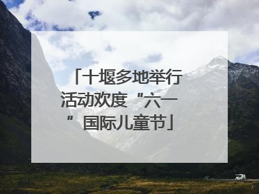 十堰多地举行活动欢度“六一”国际儿童节