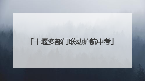 十堰多部门联动护航中考
