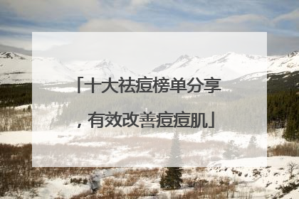十大祛痘榜单分享，有效改善痘痘肌