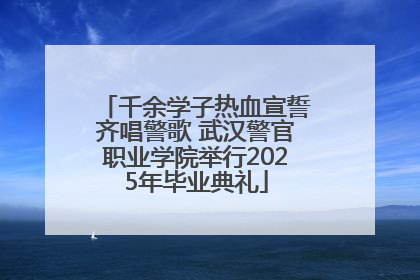 千余学子热血宣誓齐唱警歌 武汉警官职业学院举行2025年毕业典礼