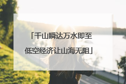 千山瞬达万水即至 低空经济让山海无阻