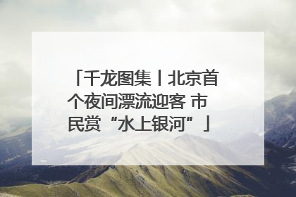 千龙图集丨北京首个夜间漂流迎客 市民赏“水上银河”
