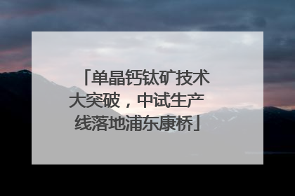 单晶钙钛矿技术大突破，中试生产线落地浦东康桥