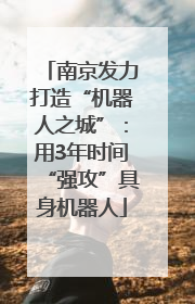 南京发力打造“机器人之城”：用3年时间“强攻”具身机器人