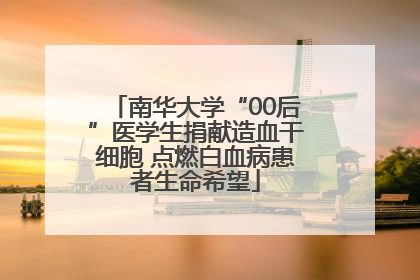 南华大学“00后”医学生捐献造血干细胞 点燃白血病患者生命希望