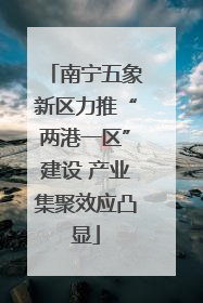 南宁五象新区力推“两港一区”建设 产业集聚效应凸显