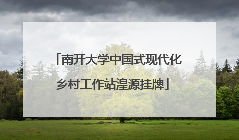 南开大学中国式现代化乡村工作站湟源挂牌