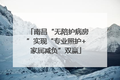 南昌“无陪护病房”实现“专业照护+家属减负”双赢