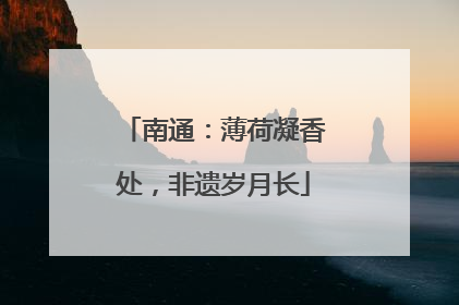 南通：薄荷凝香处，非遗岁月长