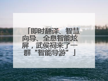 即时翻译、智慧向导、全息智能炫屏，武侯祠来了一群“智能导游”