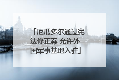 厄瓜多尔通过宪法修正案 允许外国军事基地入驻