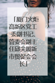 厦门火炬高新区党工委副书记、管委会副主任邱尖履新市贸促会会长