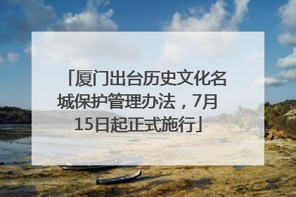 厦门出台历史文化名城保护管理办法，7月15日起正式施行