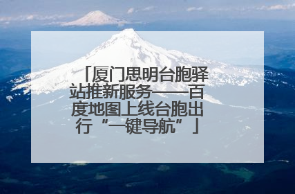 厦门思明台胞驿站推新服务——百度地图上线台胞出行“一键导航”
