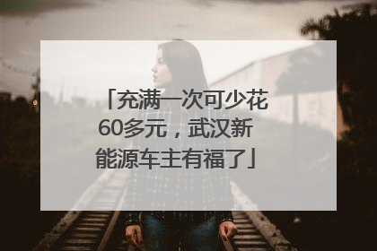充满一次可少花60多元，武汉新能源车主有福了