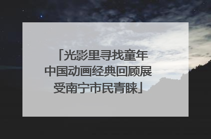光影里寻找童年 中国动画经典回顾展受南宁市民青睐