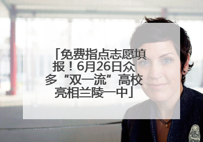 免费指点志愿填报！6月26日众多“双一流”高校亮相兰陵一中