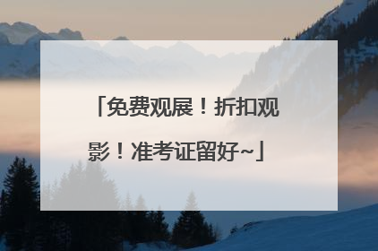 免费观展！折扣观影！准考证留好~